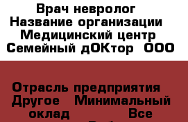 Врач невролог › Название организации ­ Медицинский центр  Семейный дОКтор, ООО › Отрасль предприятия ­ Другое › Минимальный оклад ­ 35 000 - Все города Работа » Вакансии   . Мордовия респ.